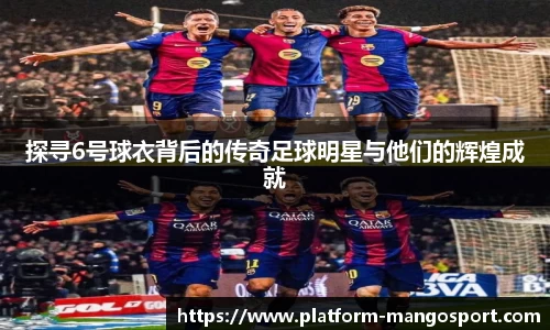 探寻6号球衣背后的传奇足球明星与他们的辉煌成就